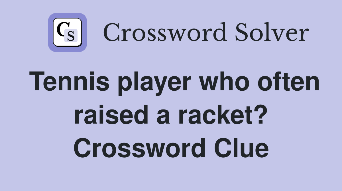 Tennis player who often raised a racket? Crossword Clue Answers